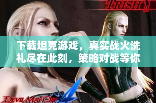 下载坦克游戏，真实战火洗礼尽在此刻，策略对战等你来挑战。