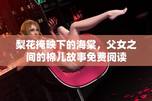 梨花掩映下的海棠，父女之间的棉儿故事免费阅读