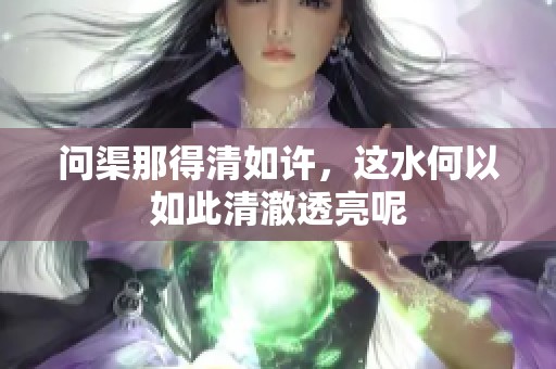 问渠那得清如许，这水何以如此清澈透亮呢