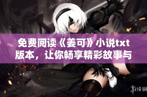 免费阅读《姜可》小说txt版本，让你畅享精彩故事与人物的魅力