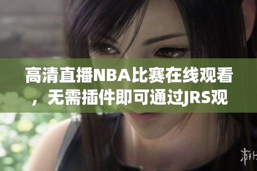 高清直播NBA比赛在线观看，无需插件即可通过JRS观看直播