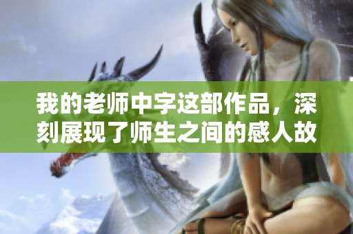 我的老师中字这部作品，深刻展现了师生之间的感人故事