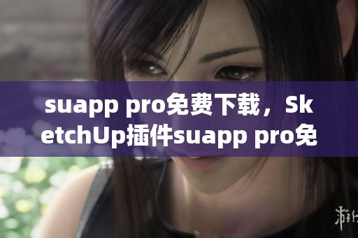 suapp pro免费下载，SketchUp插件suapp pro免费版资源获取方式介绍
