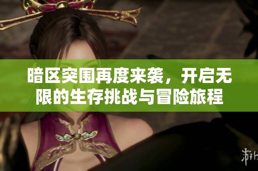 暗区突围再度来袭，开启无限的生存挑战与冒险旅程