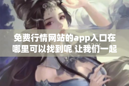 免费行情网站的app入口在哪里可以找到呢 让我们一起来探索一下吧