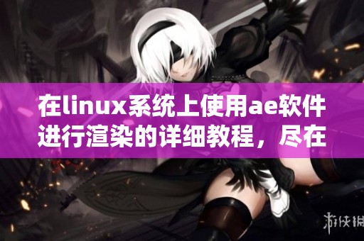 在linux系统上使用ae软件进行渲染的详细教程，尽在新片场课堂场课中