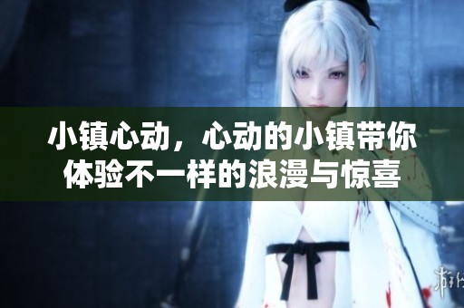 小镇心动，心动的小镇带你体验不一样的浪漫与惊喜
