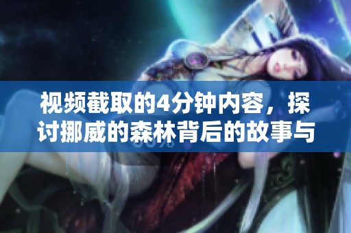 视频截取的4分钟内容，探讨挪威的森林背后的故事与情感。