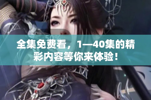 全集免费看，1—40集的精彩内容等你来体验！