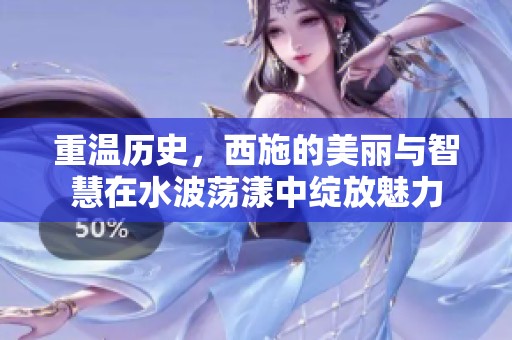 重温历史，西施的美丽与智慧在水波荡漾中绽放魅力