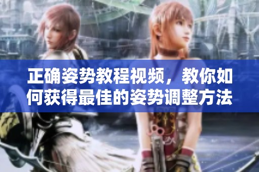 正确姿势教程视频，教你如何获得最佳的姿势调整方法