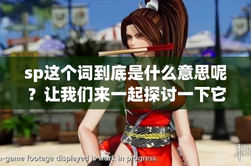 sp这个词到底是什么意思呢？让我们来一起探讨一下它的含义。