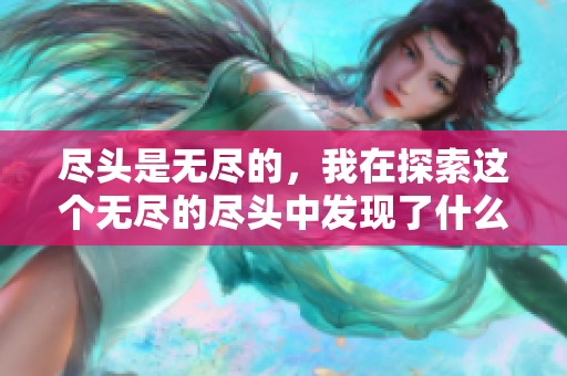 尽头是无尽的，我在探索这个无尽的尽头中发现了什么