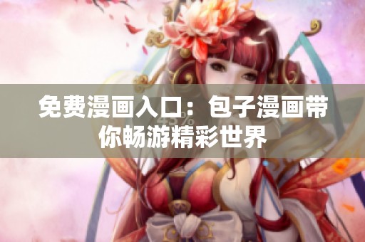 免费漫画入口：包子漫画带你畅游精彩世界