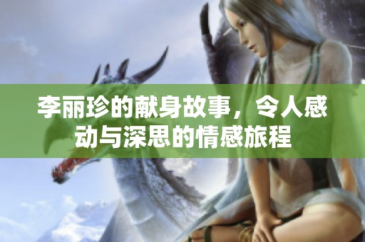 李丽珍的献身故事，令人感动与深思的情感旅程