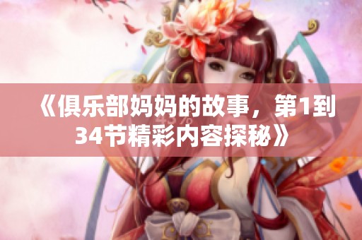 《俱乐部妈妈的故事，第1到34节精彩内容探秘》
