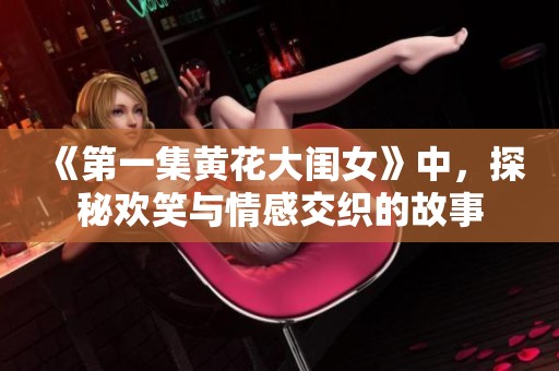 《第一集黄花大闺女》中，探秘欢笑与情感交织的故事