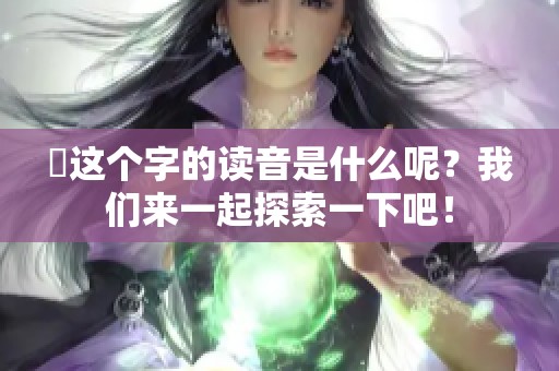 靐这个字的读音是什么呢？我们来一起探索一下吧！