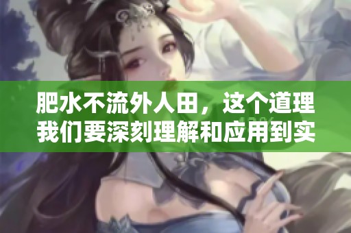 肥水不流外人田，这个道理我们要深刻理解和应用到实践中。