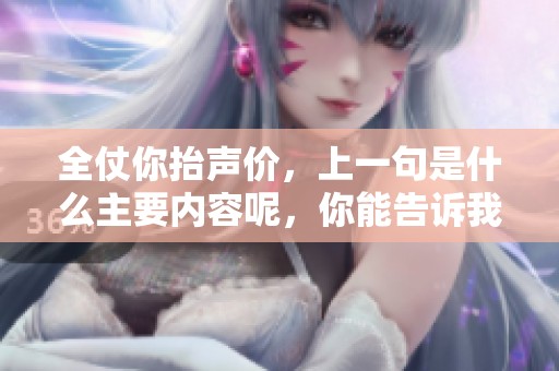 全仗你抬声价，上一句是什么主要内容呢，你能告诉我吗