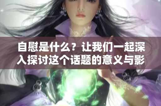 自慰是什么？让我们一起深入探讨这个话题的意义与影响。
