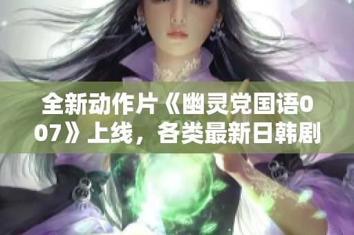 全新动作片《幽灵党国语007》上线，各类最新日韩剧尽在88影视观看体验