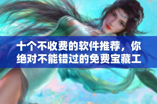 十个不收费的软件推荐，你绝对不能错过的免费宝藏工具！