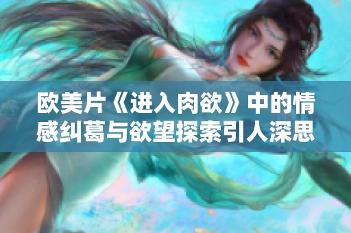 欧美片《进入肉欲》中的情感纠葛与欲望探索引人深思