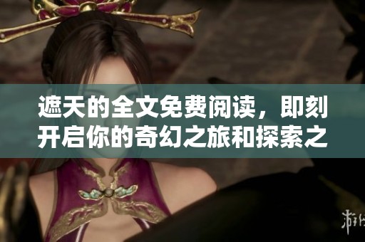 遮天的全文免费阅读，即刻开启你的奇幻之旅和探索之路