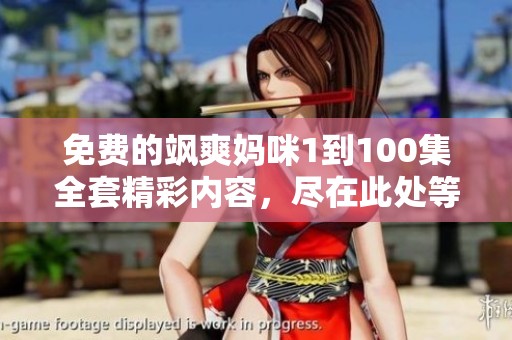 免费的飒爽妈咪1到100集全套精彩内容，尽在此处等你来观看