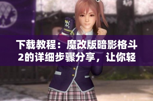 下载教程：魔改版暗影格斗2的详细步骤分享，让你轻松上手这款游戏