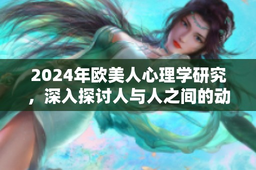 2024年欧美人心理学研究，深入探讨人与人之间的动人物关系