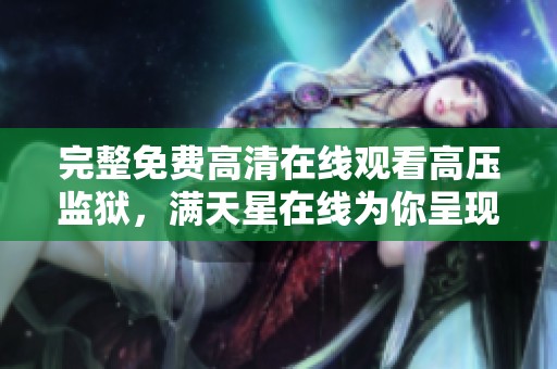 完整免费高清在线观看高压监狱，满天星在线为你呈现精彩内容