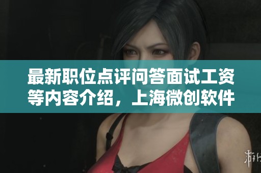 最新职位点评问答面试工资等内容介绍，上海微创软件股份有限公司等你来了解