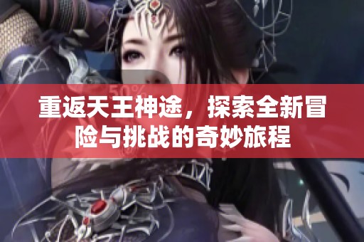 重返天王神途，探索全新冒险与挑战的奇妙旅程