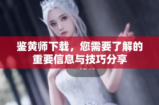 鉴黄师下载，您需要了解的重要信息与技巧分享