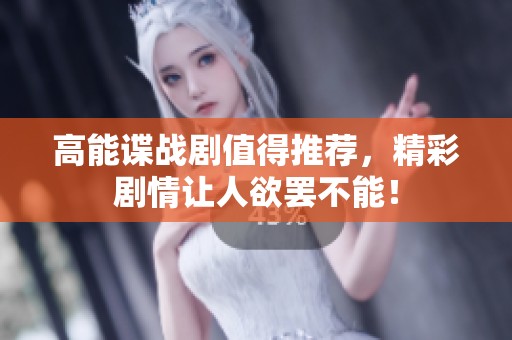 高能谍战剧值得推荐，精彩剧情让人欲罢不能！