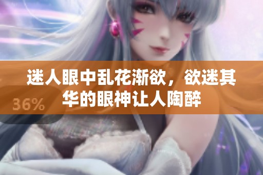 迷人眼中乱花渐欲，欲迷其华的眼神让人陶醉