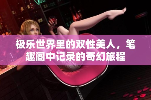 极乐世界里的双性美人，笔趣阁中记录的奇幻旅程