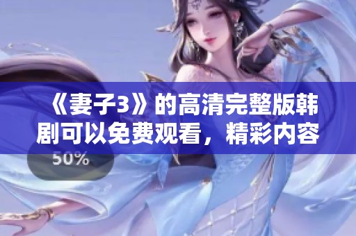 《妻子3》的高清完整版韩剧可以免费观看，精彩内容不容错过！