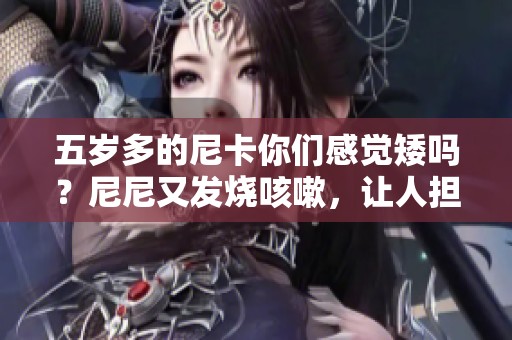 五岁多的尼卡你们感觉矮吗？尼尼又发烧咳嗽，让人担心！