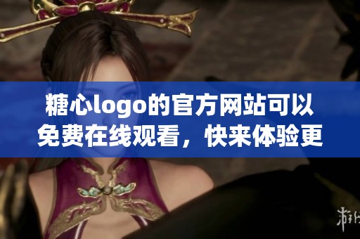 糖心logo的官方网站可以免费在线观看，快来体验更多精彩内容吧