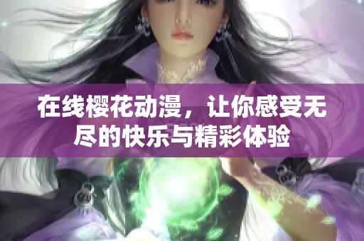 在线樱花动漫，让你感受无尽的快乐与精彩体验