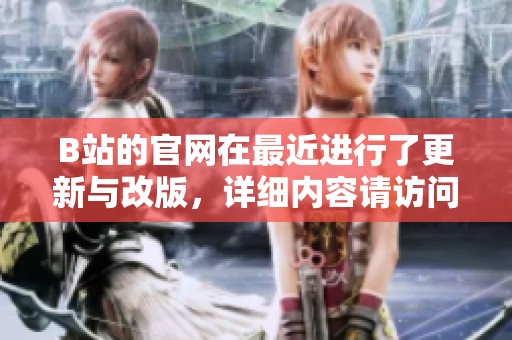 B站的官网在最近进行了更新与改版，详细内容请访问它的官方网站。