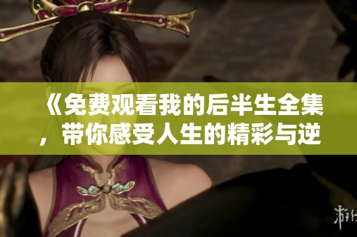 《免费观看我的后半生全集，带你感受人生的精彩与逆转》