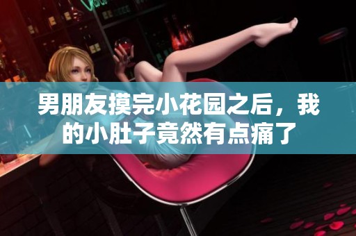 男朋友摸完小花园之后，我的小肚子竟然有点痛了