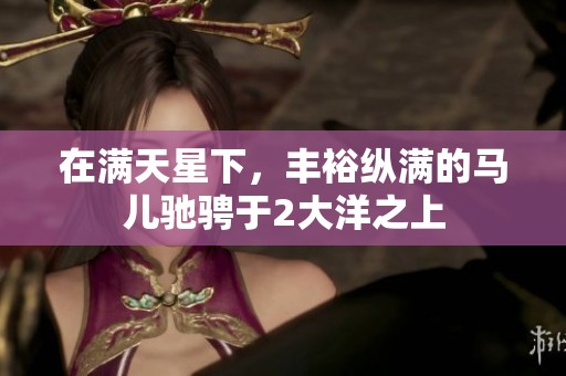 在满天星下，丰裕纵满的马儿驰骋于2大洋之上