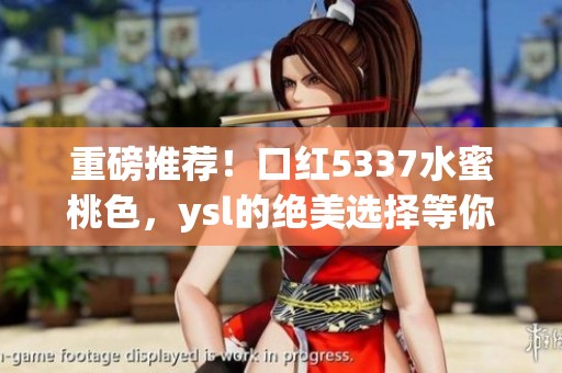 重磅推荐！口红5337水蜜桃色，ysl的绝美选择等你尝试！