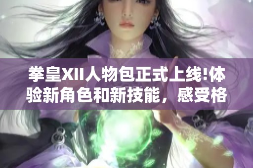 拳皇XII人物包正式上线!体验新角色和新技能，感受格斗游戏的巅峰!