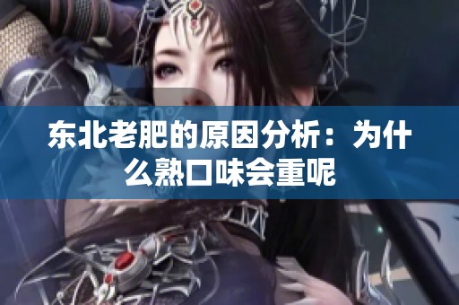 东北老肥的原因分析：为什么熟口味会重呢